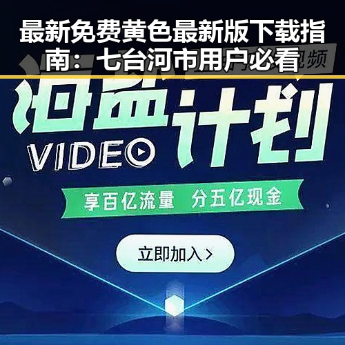 最新免费黄色最新版下载指南:七台河市用户必看