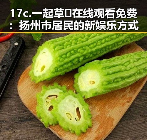 17c.一起草🌿在线观看免费：扬州市居民的新娱乐方式