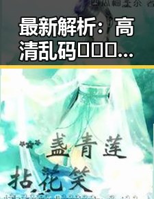 最新解析：高清乱码🔞❌♋波萝视频最新版下载现状与背景