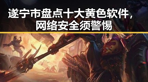 遂宁市盘点十大黄色软件，网络安全须警惕