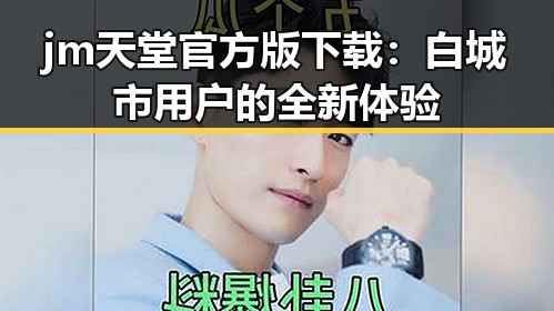 jm天堂官方版下载:白城市用户的全新体验