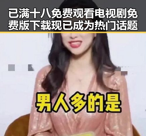 已满十八免费观看电视剧免费版下载现已成为热门话题