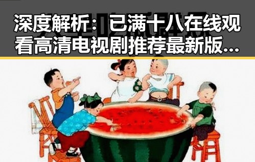 深度解析:已满十八在线观看高清电视剧推荐最新版下载的现状与趋势