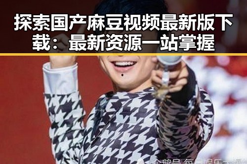 探索国产麻豆视频最新版下载：最新资源一站掌握
