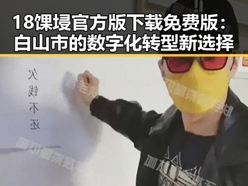 18馃埐官方版下载免费版:白山市的数字化转型新选择