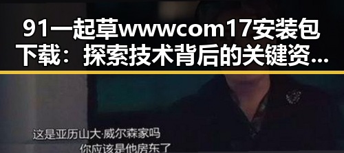 91 一起草wwwcom17安装包下载：探索技术背后的关键资源