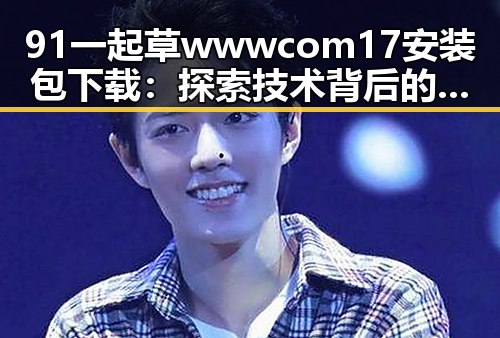 91 一起草wwwcom17安装包下载:探索技术背后的关键资源