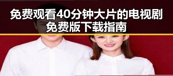 免费观看40分钟大片的电视剧免费版下载指南