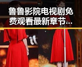 鲁鲁影院电视剧免费观看最新章节免费版下载：满足追剧需求的最佳选择