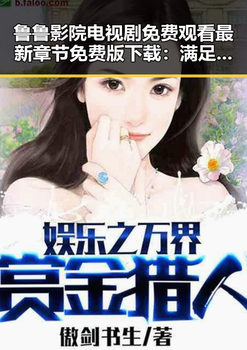 鲁鲁影院电视剧免费观看最新章节免费版下载:满足追剧需求的最佳选择