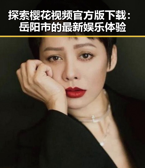 探索樱花视频官方版下载：岳阳市的最新娱乐体验