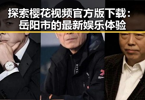 探索樱花视频官方版下载:岳阳市的最新娱乐体验