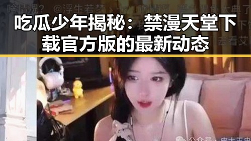 吃瓜少年揭秘：禁漫天堂下载官方版的最新动态