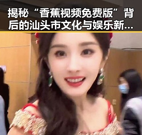 揭秘“香蕉视频免费版”背后的汕头市文化与娱乐新趋势