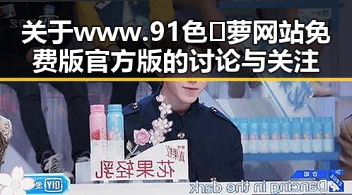 关于www.91色😍萝网站免费版官方版的讨论与关注