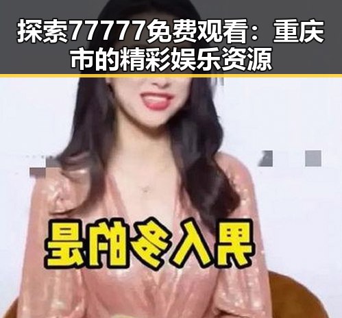 探索77777免费观看：重庆市的精彩娱乐资源