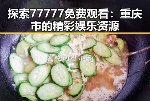 探索77777免费观看:重庆市的精彩娱乐资源