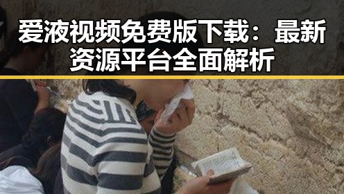 爱液视频免费版下载：最新资源平台全面解析