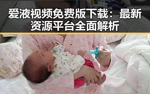 爱液视频免费版下载:最新资源平台全面解析