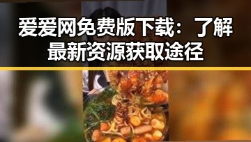 爱爱网免费版下载：了解最新资源获取途径