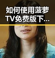 如何使用菠萝TV免费版下载观看安康市内容