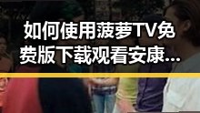 如何使用菠萝TV免费版下载观看安康市内容