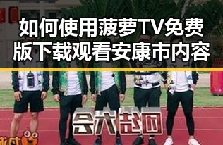 如何使用菠萝TV免费版下载观看安康市内容