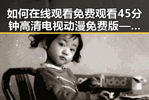如何在线观看 免费观看45分钟高清电视动漫免费版——温州市观众的新选择
