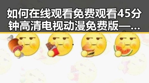 如何在线观看 免费观看45分钟高清电视动漫免费版——温州市观众的新选择