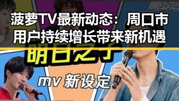 菠萝TV最新动态：周口市用户持续增长带来新机遇
