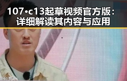 107·c13起草视频官方版：详细解读其内容与应用