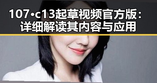 107·c13起草视频官方版:详细解读其内容与应用