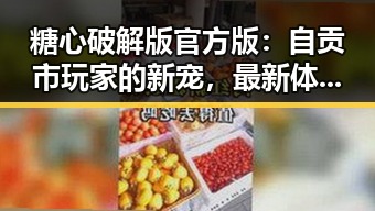 糖心破解版官方版:自贡市玩家的新宠,最新体验揭秘
