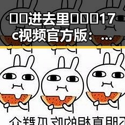 🔞🍌进去里❌❌❌17c视频官方版：最新动态与背景揭秘