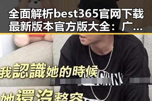 全面解析best365官网下载最新版本官方版大全：广州地区用户首选指南