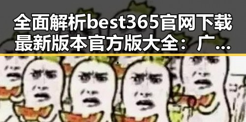 全面解析best365官网下载最新版本官方版大全:广州地区用户首选指南