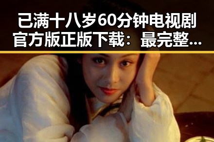 已满十八岁60分钟电视剧官方版正版下载：最完整的资源指南