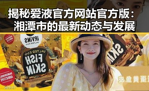 揭秘爱液官方网站官方版：湘潭市的最新动态与发展