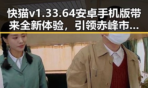 快猫v1.33.64 安卓手机版带来全新体验，引领赤峰市用户的娱乐风潮