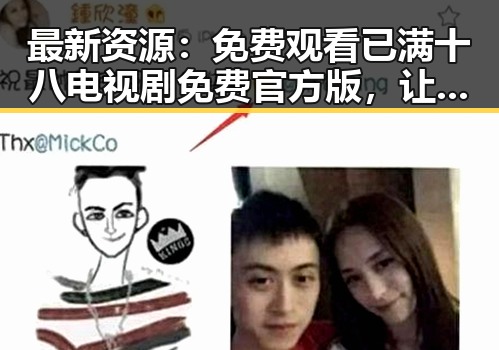 最新资源： 免费观看已满十八电视剧免费官方版，让你轻松追剧