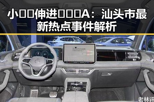 小🐔🐔伸进🈲🔞🔞A：汕头市最新热点事件解析