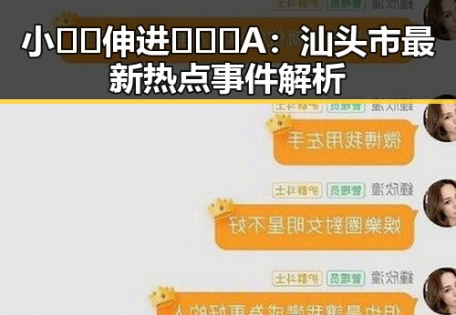 小🐔🐔伸进🈲🔞🔞A:汕头市最新热点事件解析