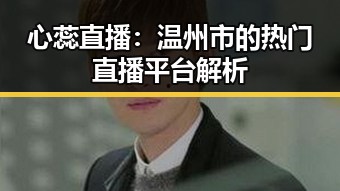 心蕊直播：温州市的热门直播平台解析