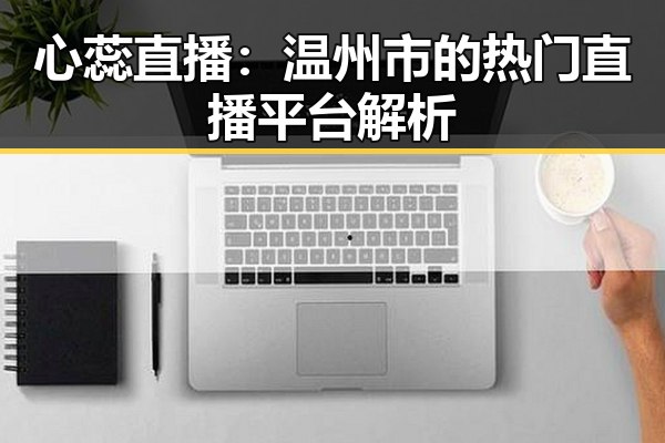 心蕊直播:温州市的热门直播平台解析