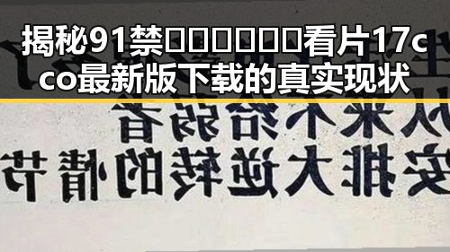 揭秘91禁🍆🍑🔞❌❌❌看片17cco最新版下载的真实现状