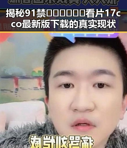 揭秘91禁🍆🍑🔞❌❌❌看片17cco最新版下载的真实现状