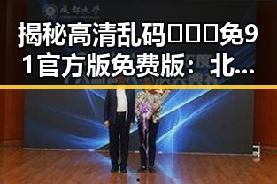 揭秘高清乱码🔞❌♋免91官方版免费版:北京市用户的新选择