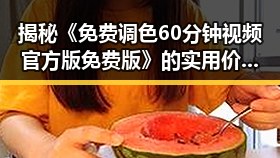 揭秘《免费调色60分钟视频官方版免费版》的实用价值与推广策略