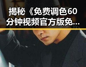 揭秘《免费调色60分钟视频官方版免费版》的实用价值与推广策略