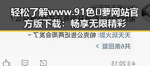 轻松了解www.91色😍萝网站官方版下载：畅享无限精彩